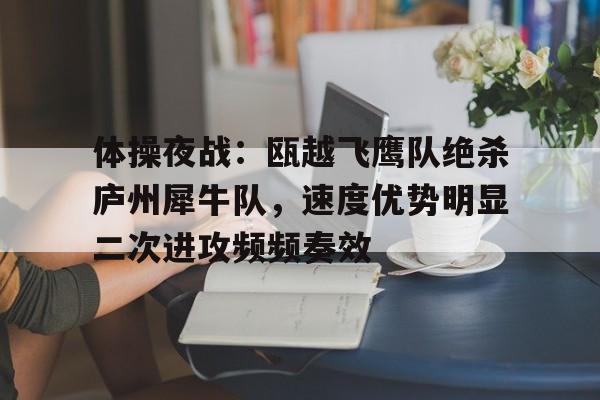 开云体育网址-包含体操夜战：瓯越飞鹰队绝杀庐州犀牛队，速度优势明显二次进攻频频奏效的词条